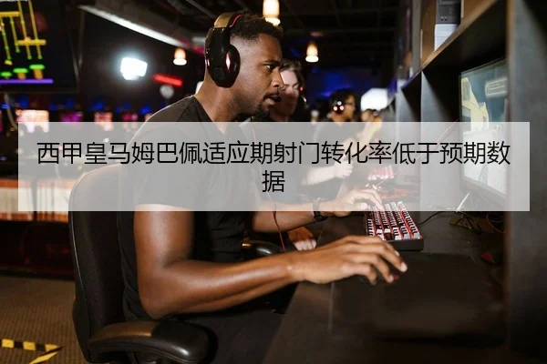 西甲皇马姆巴佩适应期射门转化率低于预期数据